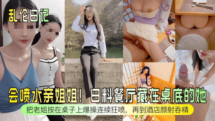 
乱伦日记会喷水亲姐姐日料餐厅藏在桌底的她把老姐按在桌子上爆操连续狂喷再到酒店颜射吞精