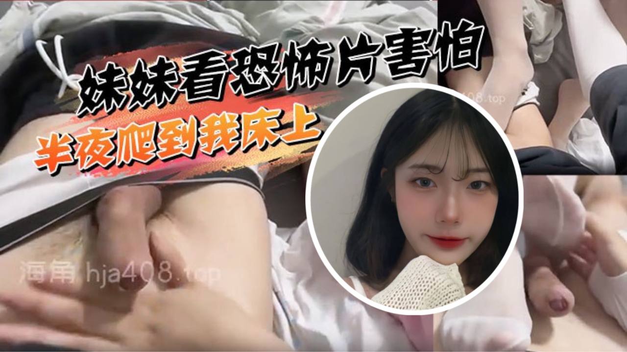 
妹妹看恐怖片害怕半夜爬到我床上挑逗被我直接上了