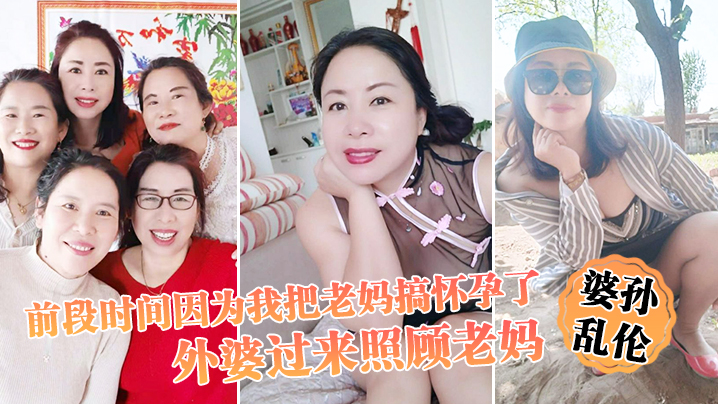 
婆孙乱伦前段时间因为我把老妈搞怀孕了流产之后身体虚弱在家休息外婆过来照顾老妈我这下面的小弟弟早已饥渴难耐了