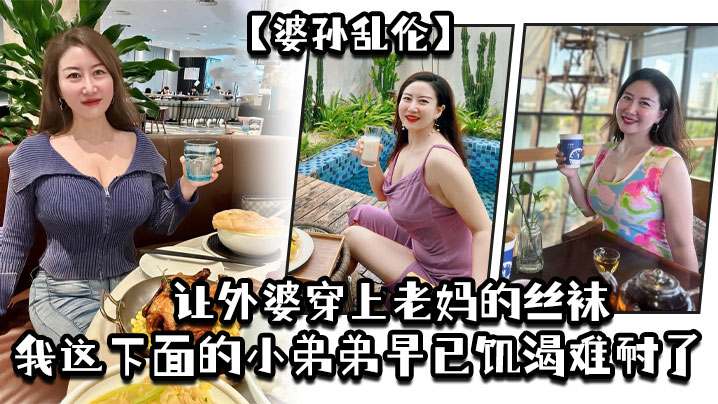 
婆孙乱伦让外婆穿上老妈的丝袜我这下面的小弟弟早已饥渴难耐了