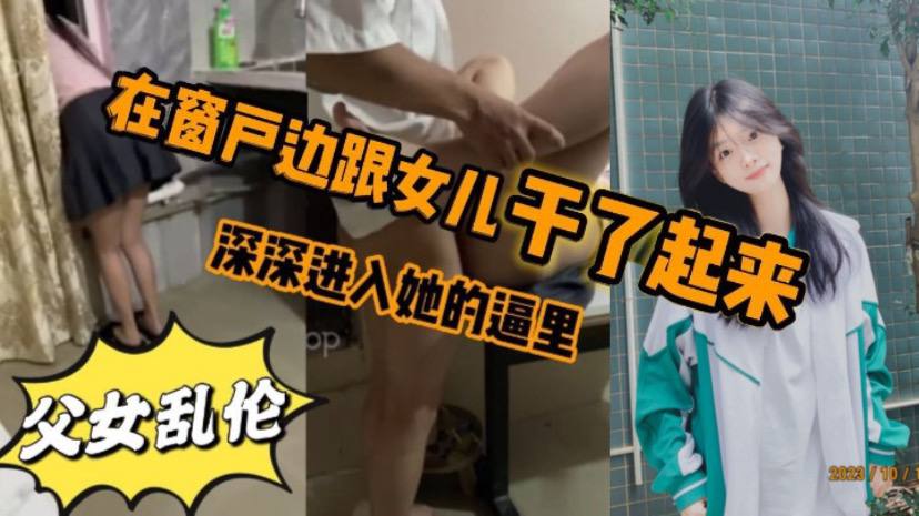
看见女儿站在窗户那里立马就忍不住的跟跟女儿在窗户边干了起来女儿先是帮我口了几下_后来就忍不住的想让女儿趴在窗户上我在后面深深进入她的逼里