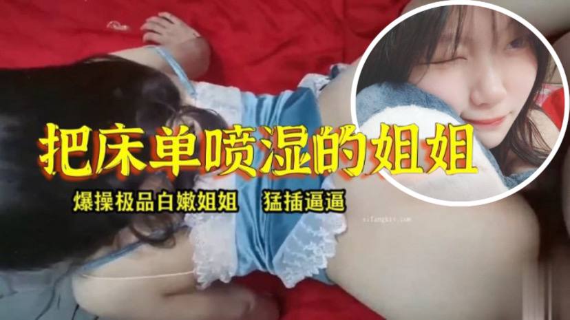 
姐弟乱伦淫水真多把床单喷湿的姐姐