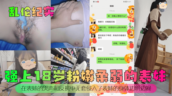 
乱伦纪实强上18岁粉嫩柔弱的表妹在表妹的哭声和反抗中无套侵入了表妹的身体边哄边操
