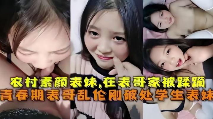 
乱伦破处刚成年的农村素颜表妹在表哥家被蹂躏青春期表哥乱伦破处学生表妹