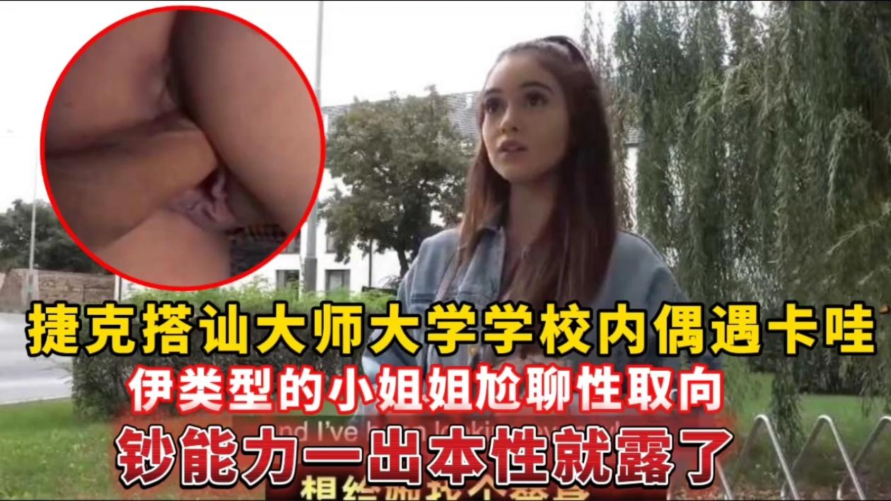 
捷克搭讪大师大学学校内偶遇卡哇伊类型的小姐姐，尬聊性取向钞能力一出本性就露了