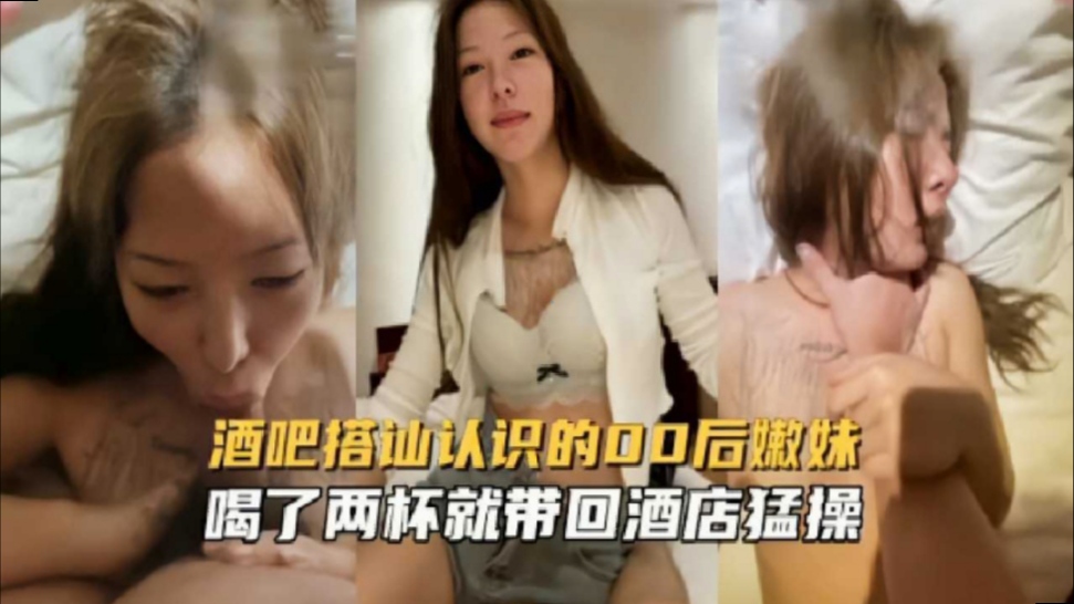 
酒吧搭讪认识的00后嫩妹，喝了两杯就带回酒店猛操