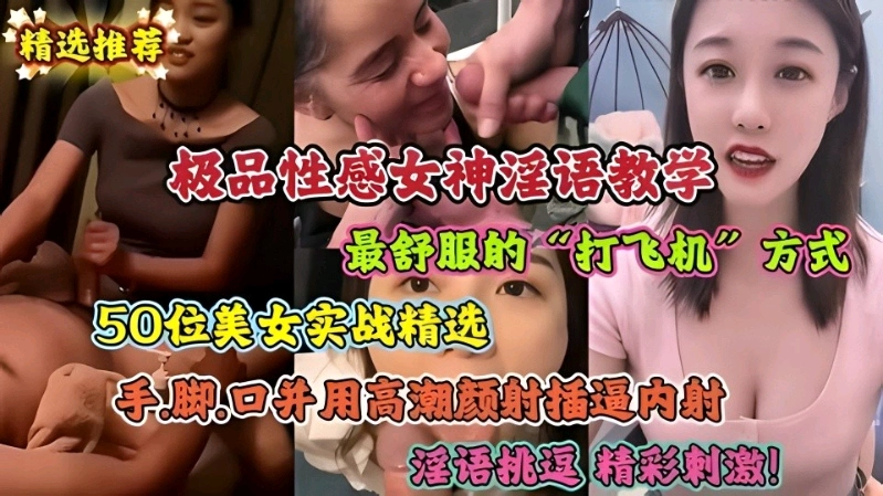 
极品性感女神淫语教学，最舒服的打飞机方式，50位美女实站精选