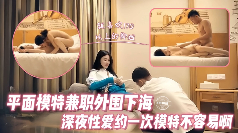 
精选探花-平面模特兼职外围下海 深夜性爱约一次模特不容易啊