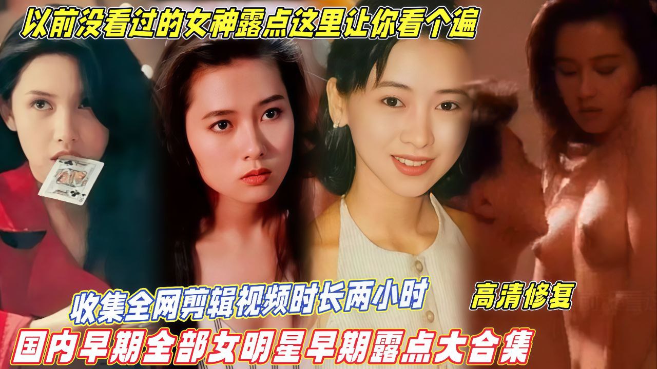 
【国内早期全部女明星露点大合集】收集全网视频剪辑时长两小时，以前没看过的女神露点这里让你看个遍！