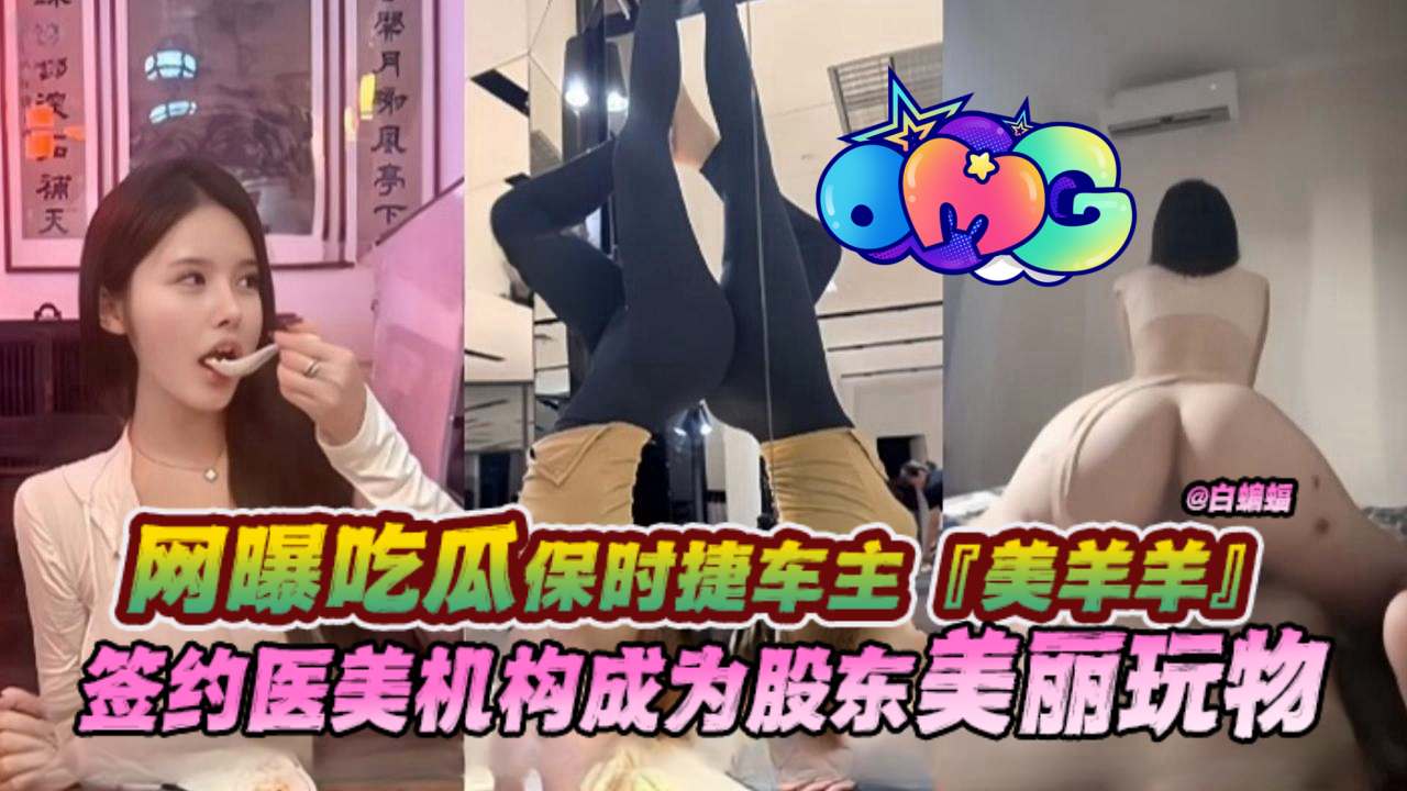 
【网曝吃瓜保时捷车主】‘美羊羊’签约医美机构成为股东美丽玩物-