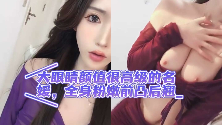 
下海终于大方露粉逼，大眼睛颜值很高级的名媛，全身粉嫩前凸后翘