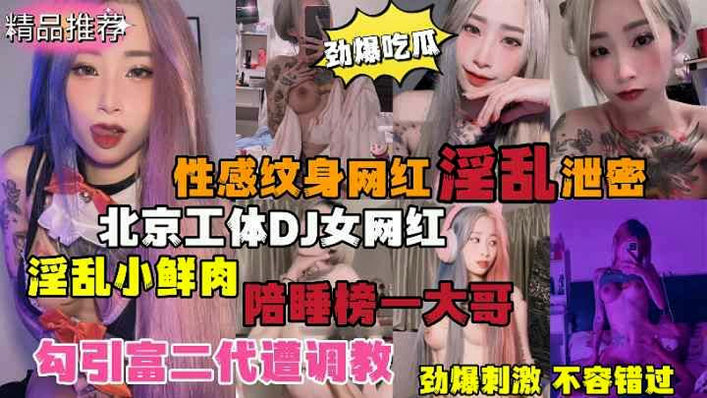 
【劲爆吃瓜】北京纹身DJ女网红淫乱小鲜肉陪睡榜一大哥，勾引富二代遭调教性感文身网红淫乱泄密