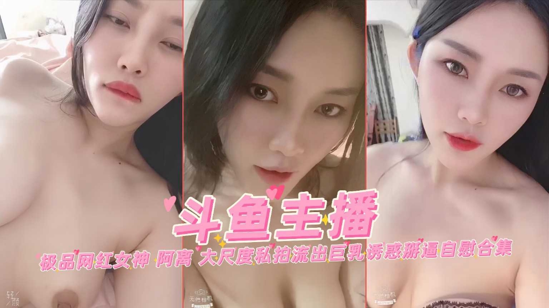 
斗鱼网红主播极品阿离大尺度私拍流出巨乳掰穴自慰合集