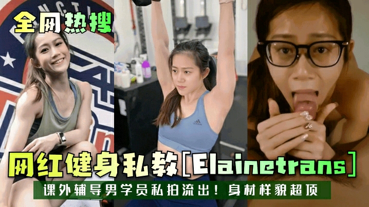
【全网热搜】网红健身私教[Elainetrans]课外辅导男学员私拍流出！身材样貌超顶！
