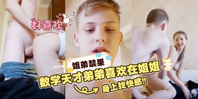 
        姐弟禁果数学天才姐姐喜欢在姐姐身上找快感！      