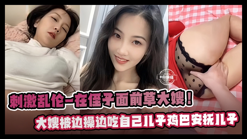 
        刺激乱伦-在侄子面前操亲大嫂，大嫂边被操边吃儿子的鸡巴安抚儿子      