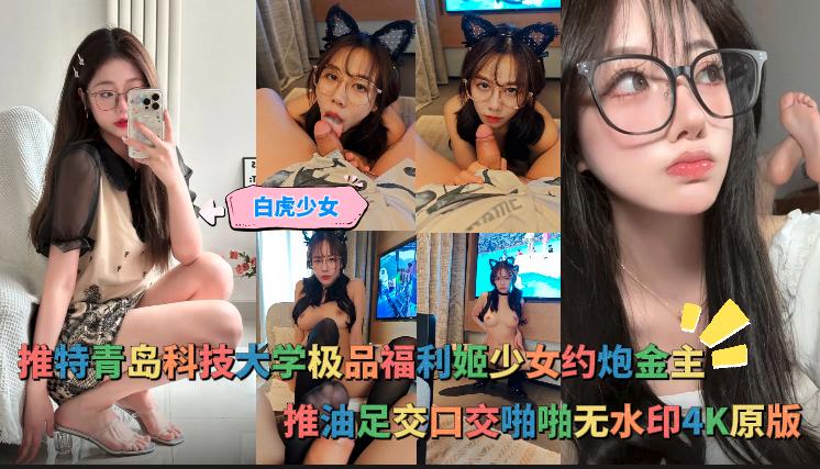 
        白虎少女-推特青岛科技大学极品福利姬少女约炮金主，推油足交口交啪啪无水印4K原版      