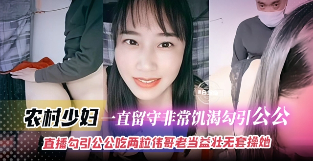 
        家庭乱伦-农村少妇-一直留守非常饥渴勾引公公，直播勾引公公吃两粒伟哥老当益壮无套操她      