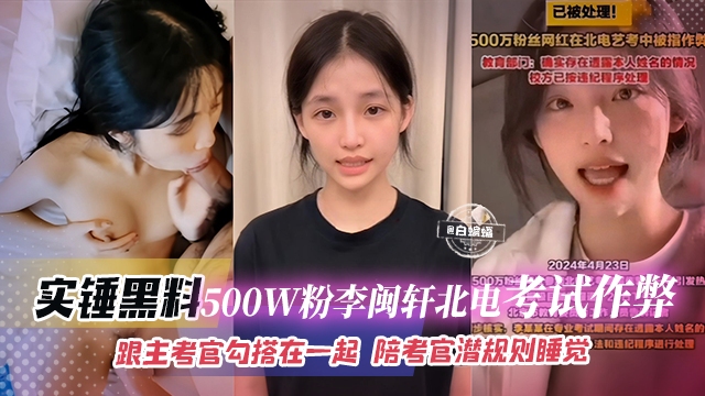 
        石锤黑料-500万粉丝‘李敏轩’北电考试作弊，跟主考官勾搭一起，陪考官潜规则睡觉      