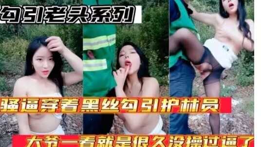 
        户外勾引老头系列骚逼穿着黑丝勾引护林员大爷大爷太猛了一看就是好久没操过逼了      