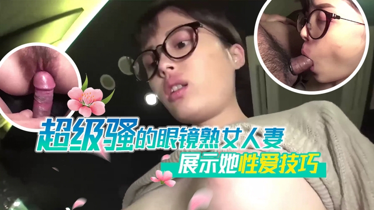 
        超级骚的眼镜熟女人妻展示她性爱技      