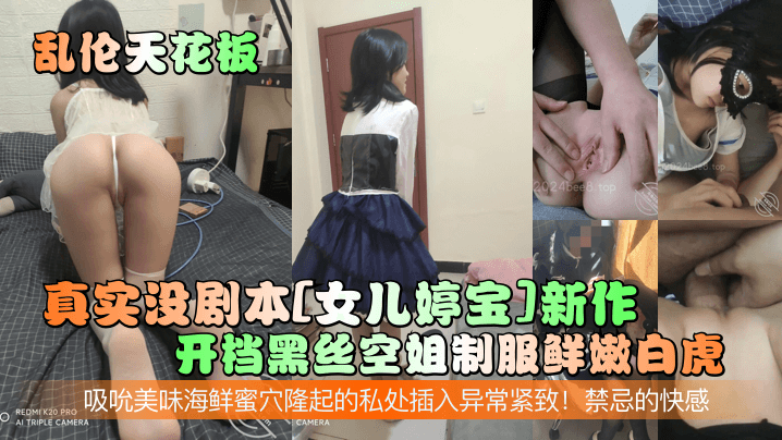 
乱伦天花板真实没剧本女儿婷宝新作开档黑丝空姐制服鲜嫩白虎吸吮美味海鲜蜜穴隆起的私处插入异常紧致禁忌的快感