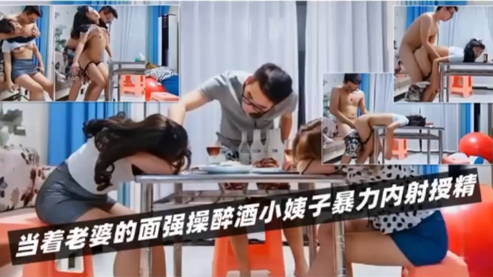 
绿帽淫妻当着老婆的面强操醉酒小姨子暴力内射授精