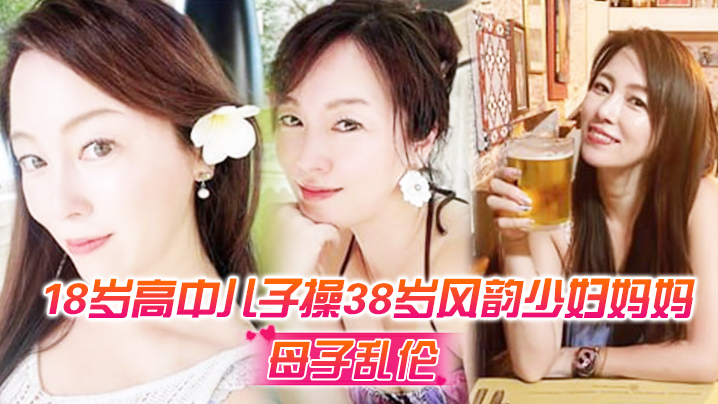
母子乱伦18岁高中儿子操38岁风韵少妇妈妈超神之作_趁醉酒插入--后面醒来-仓皇而逃