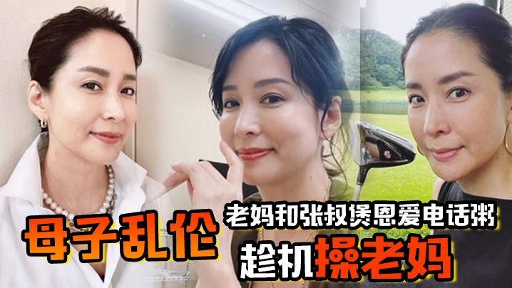 
母子乱伦老妈和张叔煲恩爱电话粥趁机操老妈太刺激了边插边通话兴奋内射精液滴到地板
