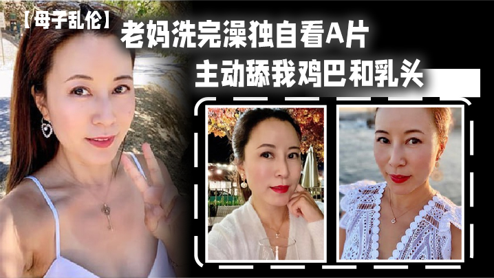 
母子乱伦老妈洗完澡独自看A片主动舔我鸡巴和乳头春潮涌动太敏感插几下老妈就喷汁