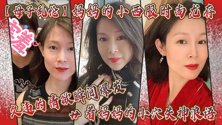 
母子乱伦妈妈的小西服时尚尤存久违的情欲瞬间爆发艹着妈妈的小穴失神浪语啊受不了了儿子
