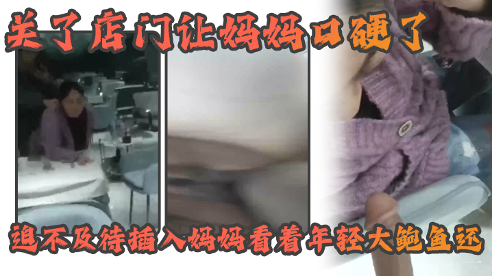
母子乱伦熟女女妈妈好紧没有生意早早关了店门让妈妈口硬了迫不及待插入妈妈看着年轻大鲍鱼还