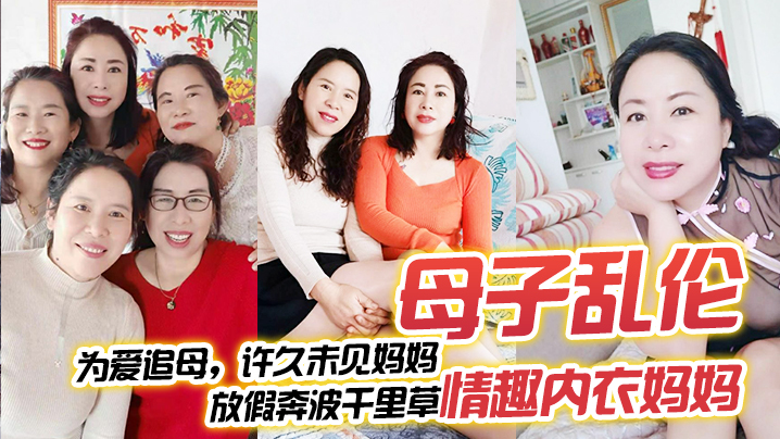 
母子乱伦为爱追母许久未见妈妈放假奔波千里草情趣内衣妈妈