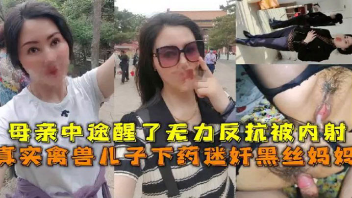 
母子乱伦真实禽兽儿子下药迷奸黑丝妈妈母亲中途醒了无力反抗被内射