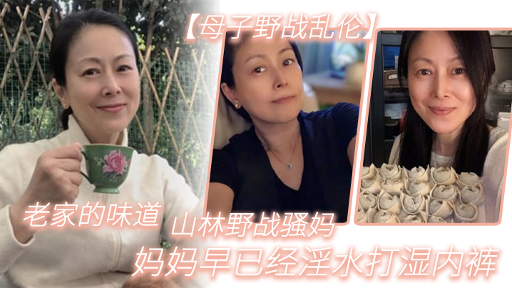 
母子野战乱伦老家的味道山林野战骚妈妈妈早已经淫水打湿内裤