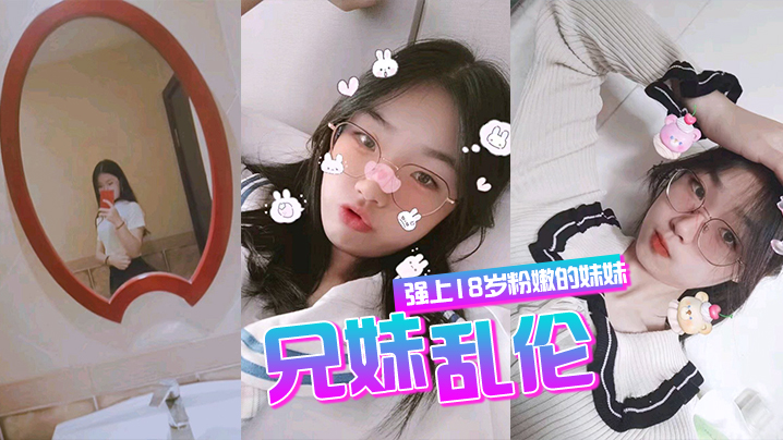 
兄妹乱伦强上18岁粉嫩弱的妹妹在妹妹的哭声和反抗中无套侵入了妹妹的身体边哄边操