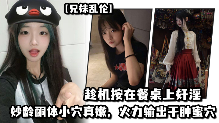 
兄妹乱伦妹妹在厨房和爸爸打电话趁机按在餐桌上奸淫妙龄酮体小穴真嫩火力输出干肿蜜穴