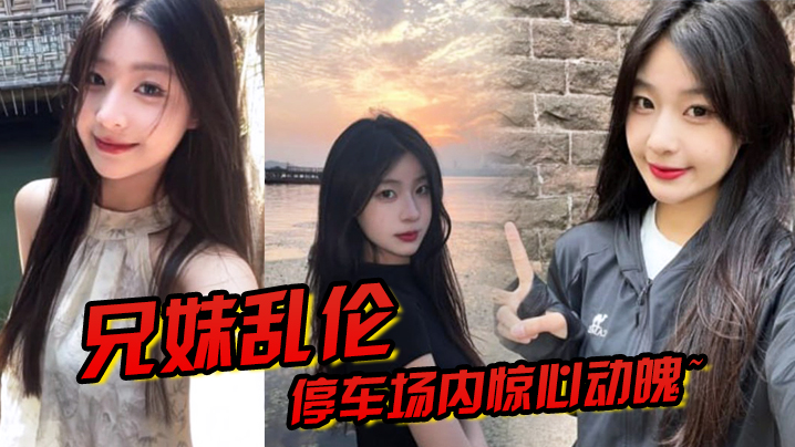 
兄妹乱伦停车场内惊心动魄妹妹香甜小嘴第一次口交激情车震雪嫩白虎又滑又紧上头榨喷狂射