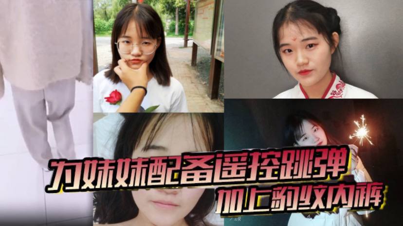 
兄妹乱伦为妹妹配备遥控跳弹加上豹纹内裤商场公厕车震内射全套了