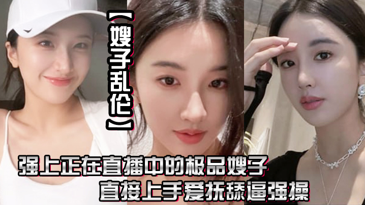 
嫂子乱伦强上正在直播中的极品嫂子直接上手爱抚舔逼强操无套抽插内射0