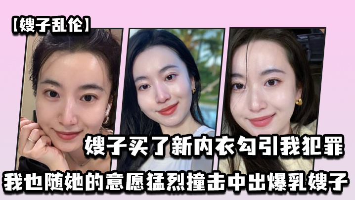
嫂子乱伦嫂子买了新内衣勾引我犯罪我也随她的意愿猛烈撞击中出爆乳嫂子