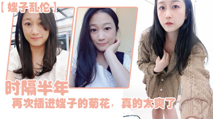
嫂子乱伦时隔半年今天再次插进嫂子的菊花真的太爽了伴随着每一次的抽插我都能感受到嫂子慢慢的爱真的太舒服了