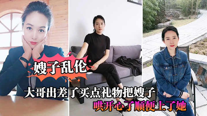 
嫂子乱伦大哥出差了买点礼物把嫂子哄开心了顺便上了她