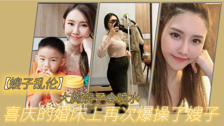
嫂子乱伦大胸嫂子会喷水喜庆的婚床上再次爆操了嫂子想起了和大哥结婚时天天做爱的时光黑丝嫩穴兴奋喷水