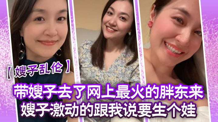 
嫂子乱伦带嫂子去了网上最火的胖东来嫂子激动的跟我说要生个娃报答我饭后先用震乳器把嫂子玩到发情最后在嫂子的骚逼里射精