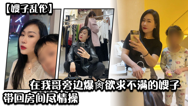 
嫂子乱伦炸裂时刻_在我哥旁边爆肏欲求不满的嫂子贼刺激带回房间尽情操内射怼精