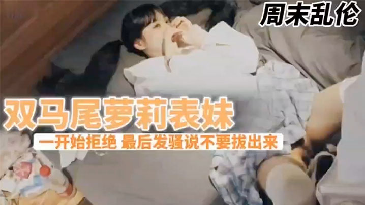 
兄妹乱伦周末表妹陈爸妈不在家骚穴饥渴难耐给表哥口交欲拒还迎最后骚逼的说不要拔出来想一直肏
