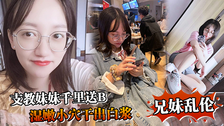 
兄妹乱伦支教妹妹千里送B湿嫩小穴干出白浆哥能不能快点射我受不了啦