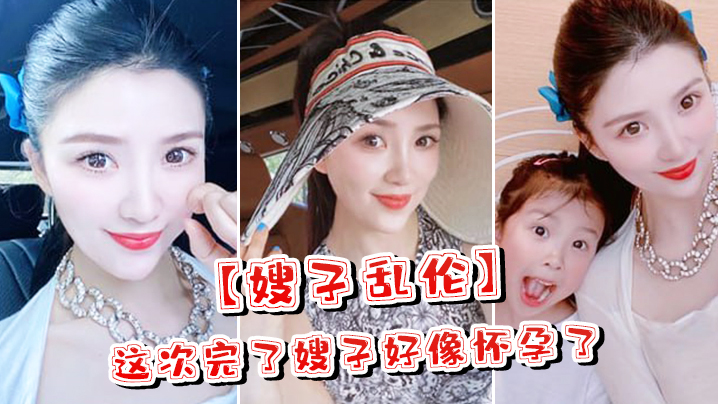 
嫂子乱伦这次完了嫂子好像怀孕了嫂子哭了害怕了这可怎么办对白淫荡