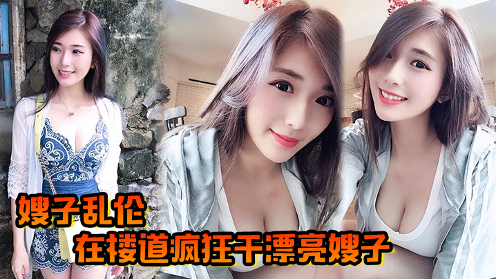
嫂子乱伦在楼道疯狂干漂亮嫂子哥哥突然来电话嫂嫂操口爆